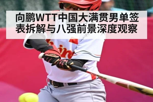 向鹏WTT中国大满贯男单签表拆解与八强前景深度观察