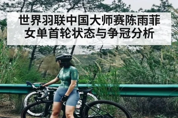 世界羽联中国大师赛陈雨菲女单首轮状态与争冠分析