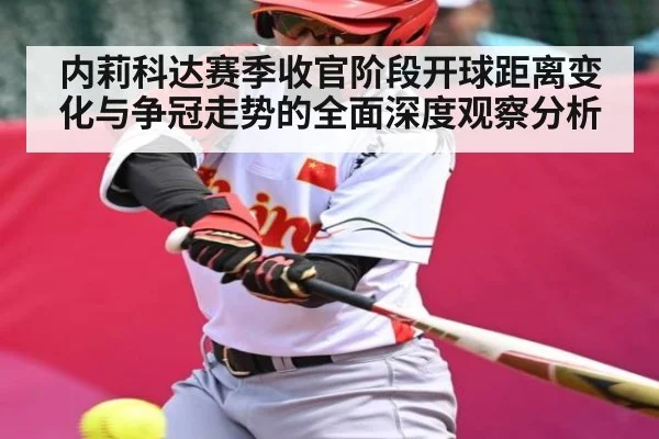 内莉科达赛季收官阶段开球距离变化与争冠走势的全面深度观察分析