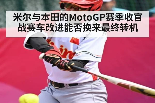米尔与本田的MotoGP赛季收官战赛车改进能否换来最终转机
