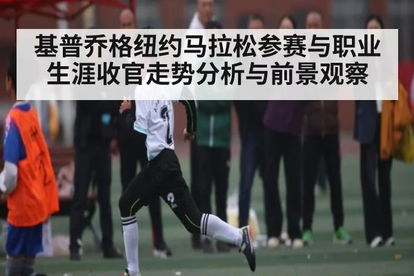 基普乔格纽约马拉松参赛与职业生涯收官走势分析与前景观察